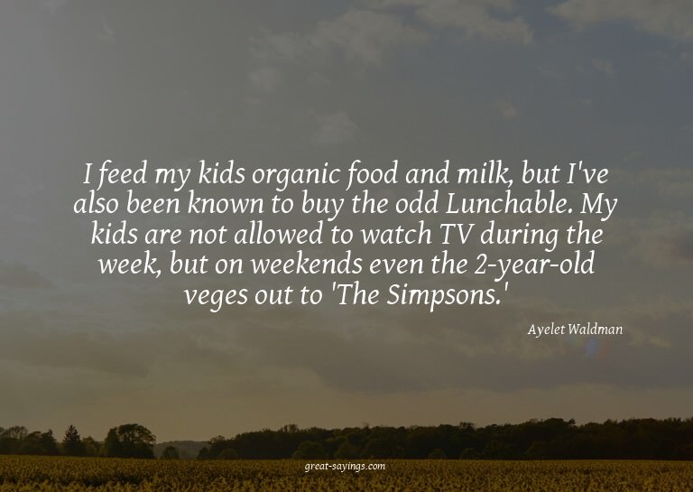 I feed my kids organic food and milk, but I've also bee