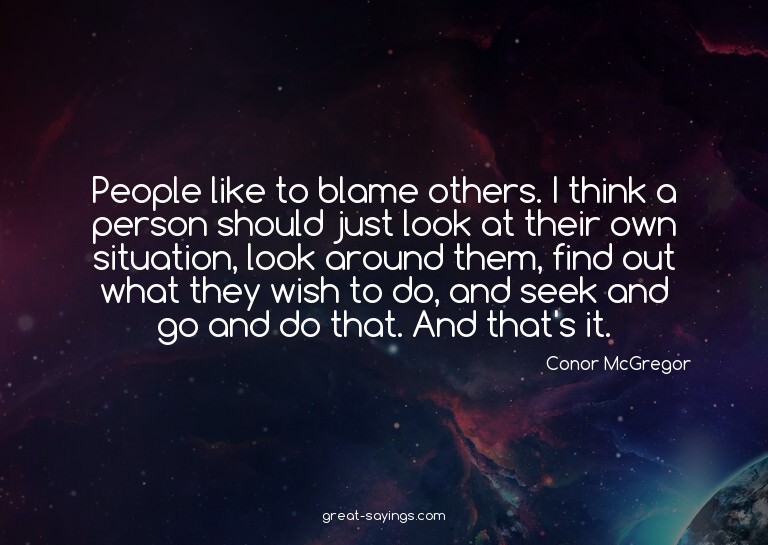 People like to blame others. I think a person should ju