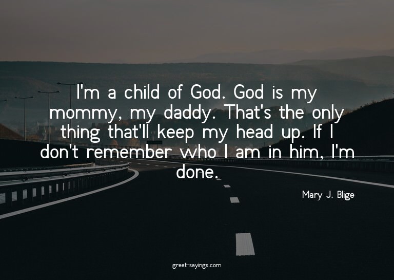 I'm a child of God. God is my mommy, my daddy. That's t