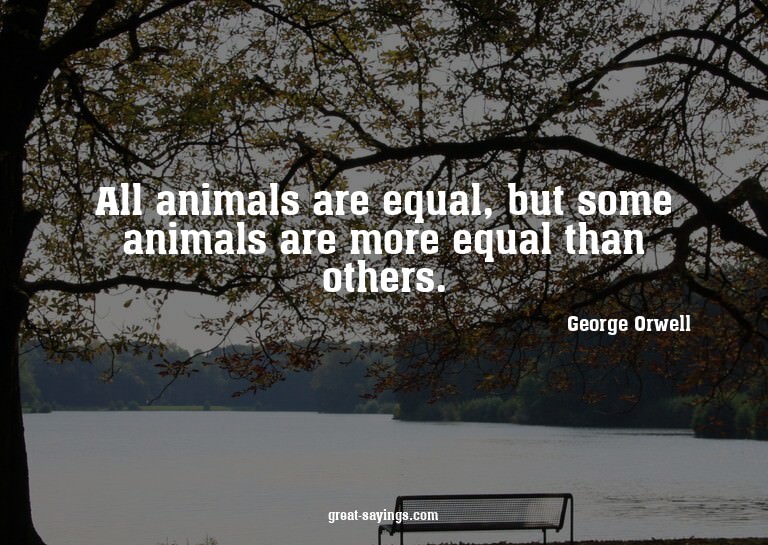 All animals are equal, but some animals are more equal