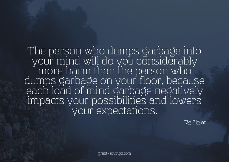 The person who dumps garbage into your mind will do you