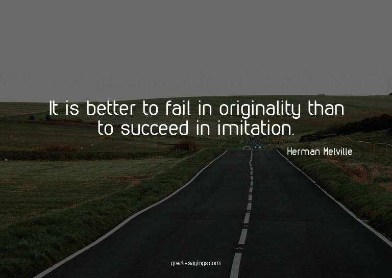 It is better to fail in originality than to succeed in