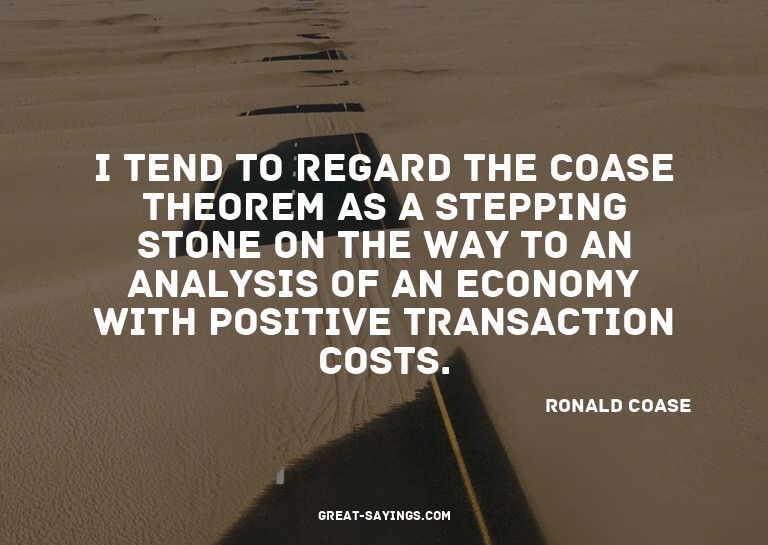 I tend to regard the Coase theorem as a stepping stone