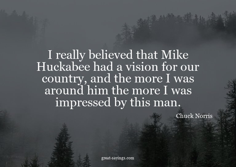 I really believed that Mike Huckabee had a vision for o