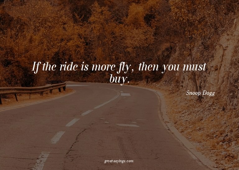 If the ride is more fly, then you must buy.

