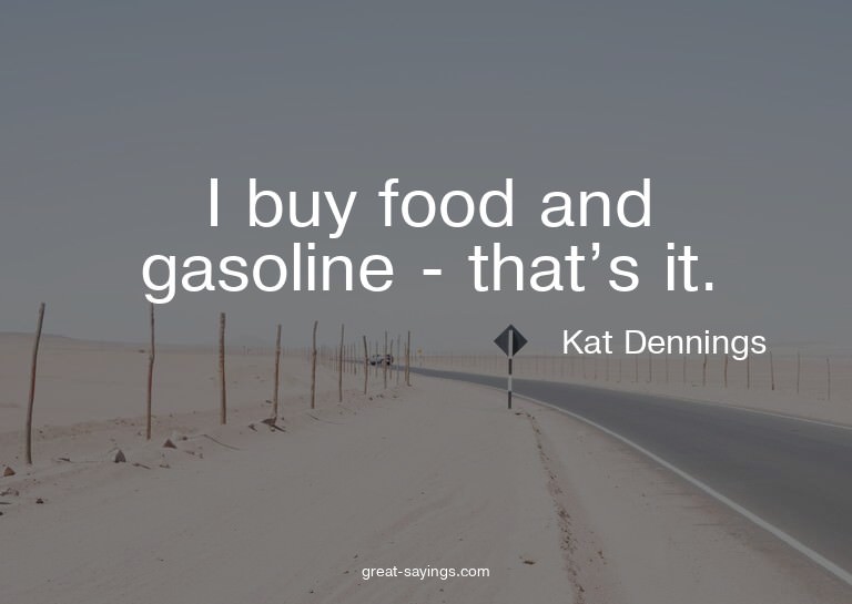 I buy food and gasoline - that's it.

