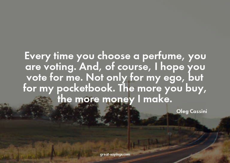 Every time you choose a perfume, you are voting. And, o