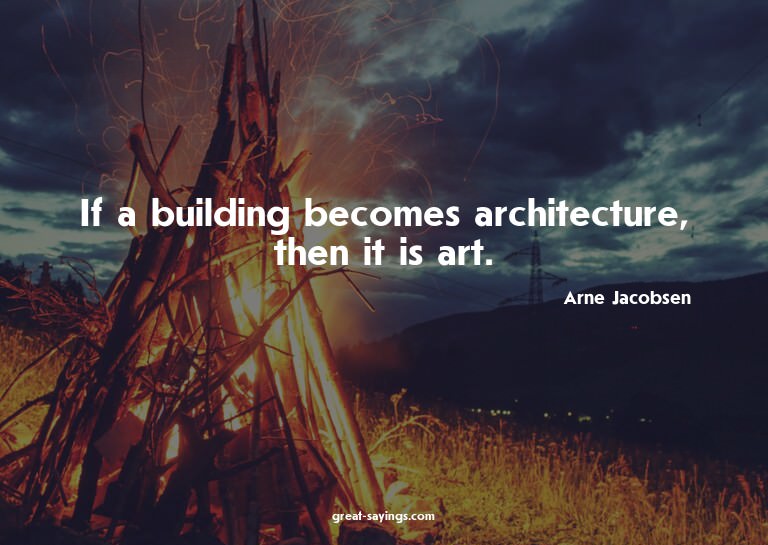 If a building becomes architecture, then it is art.

