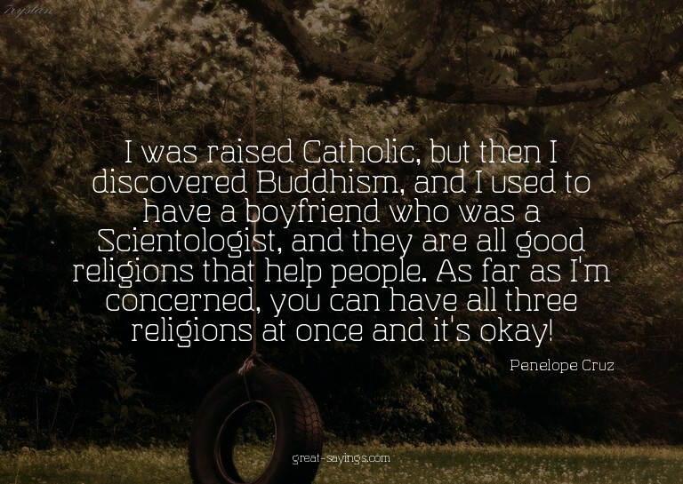 I was raised Catholic, but then I discovered Buddhism,