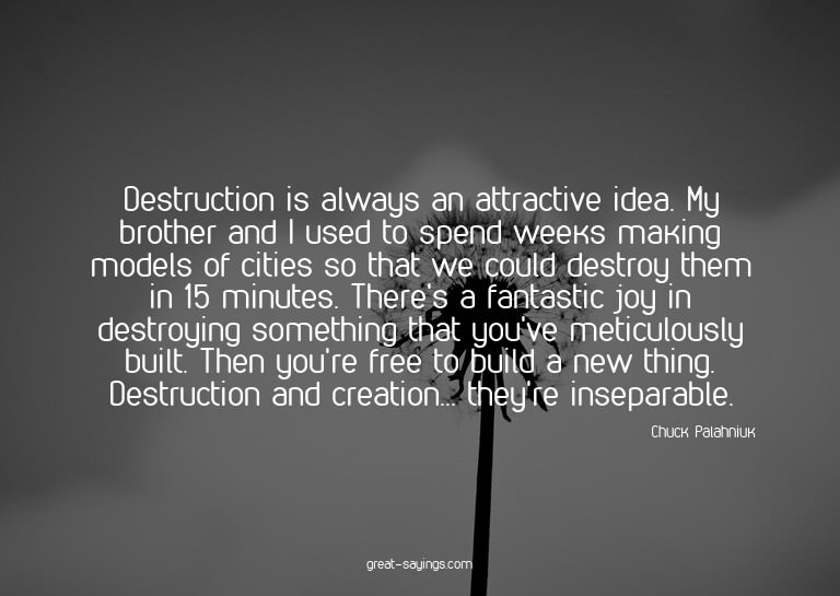 Destruction is always an attractive idea. My brother an