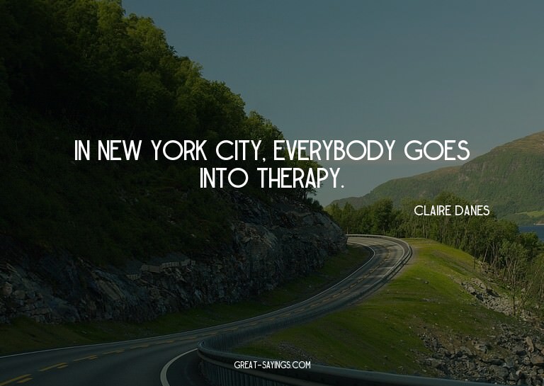 In New York City, everybody goes into therapy.

