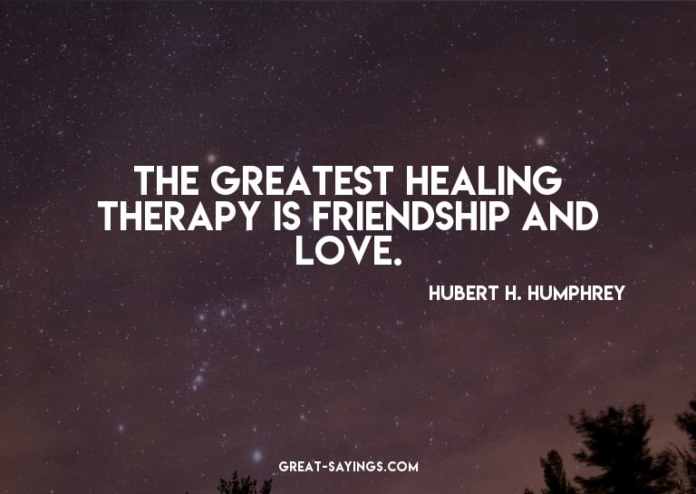 The greatest healing therapy is friendship and love.

