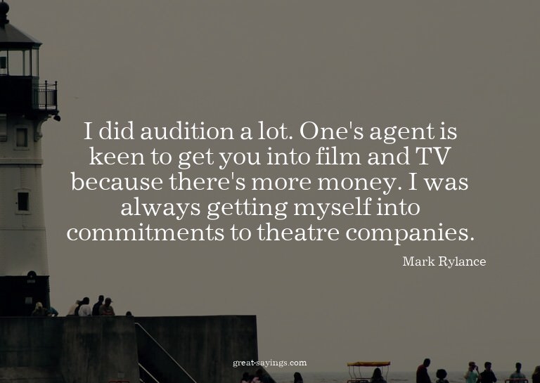 I did audition a lot. One's agent is keen to get you in