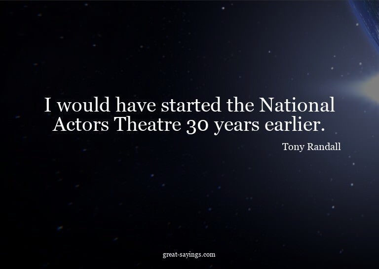 I would have started the National Actors Theatre 30 yea