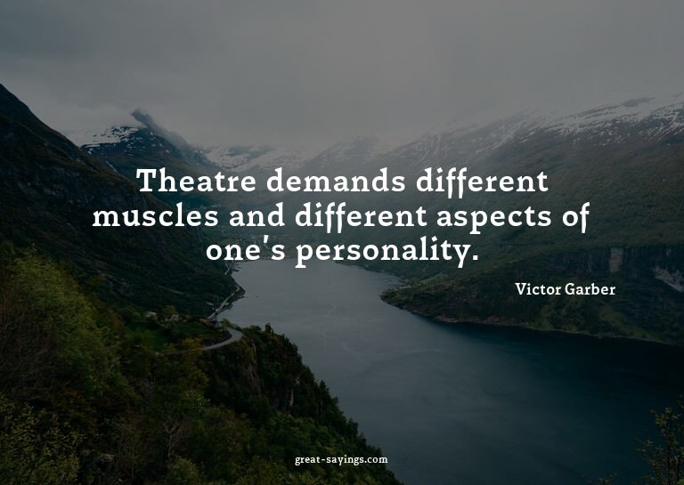 Theatre demands different muscles and different aspects
