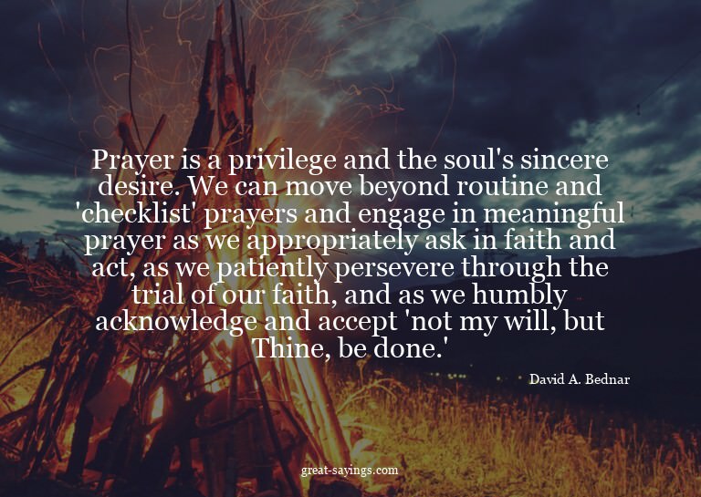 Prayer is a privilege and the soul's sincere desire. We