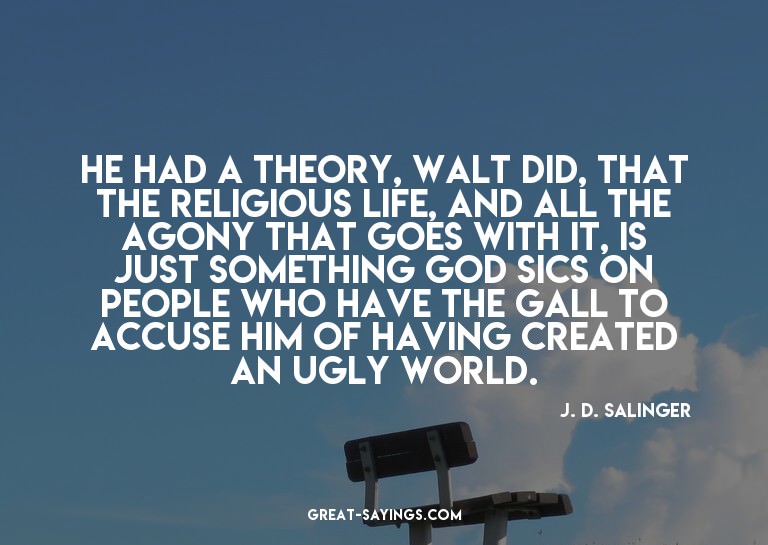 He had a theory, Walt did, that the religious life, and
