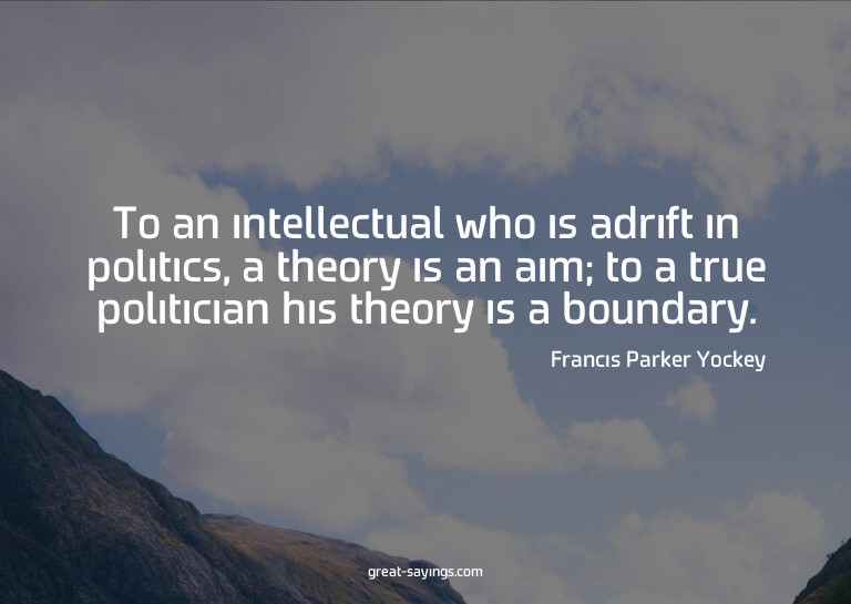 To an intellectual who is adrift in politics, a theory