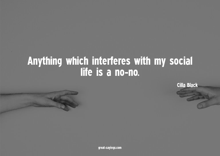 Anything which interferes with my social life is a no-n