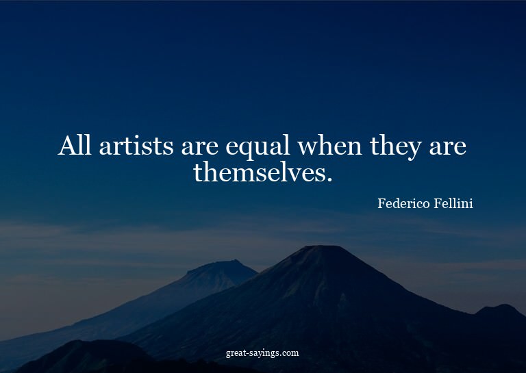 All artists are equal when they are themselves.

