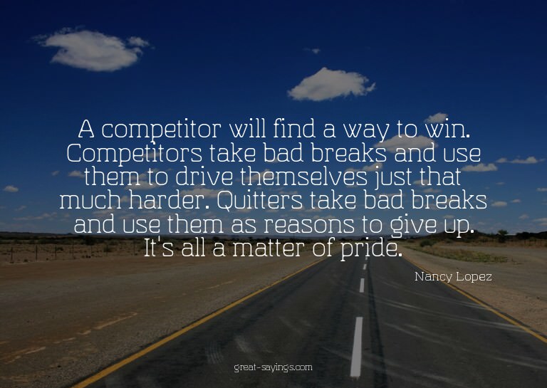 A competitor will find a way to win. Competitors take b