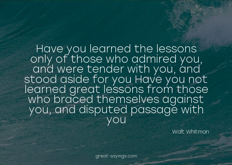 Have you learned the lessons only of those who admired