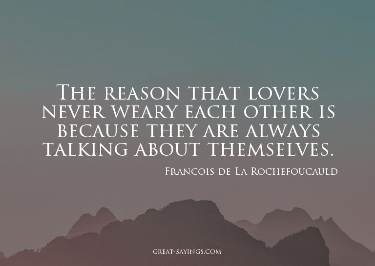 The reason that lovers never weary each other is becaus