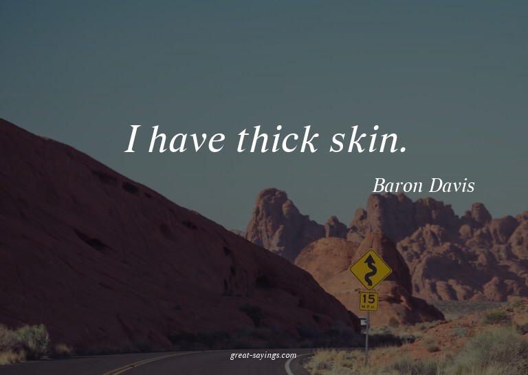 I have thick skin.

