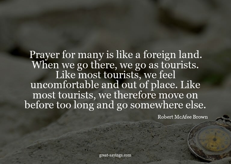 Prayer for many is like a foreign land. When we go ther