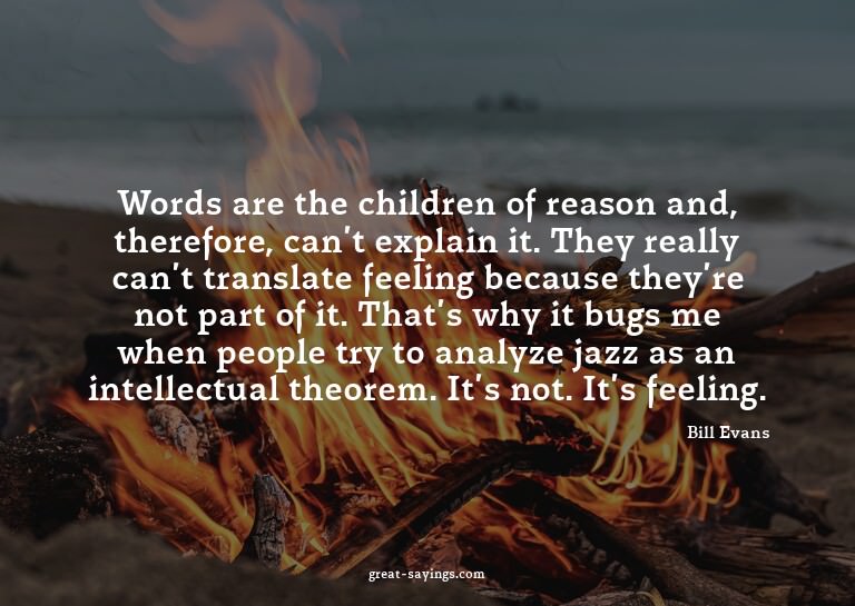 Words are the children of reason and, therefore, can't