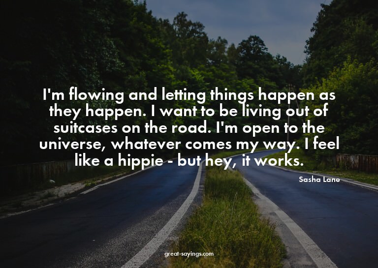 I'm flowing and letting things happen as they happen. I