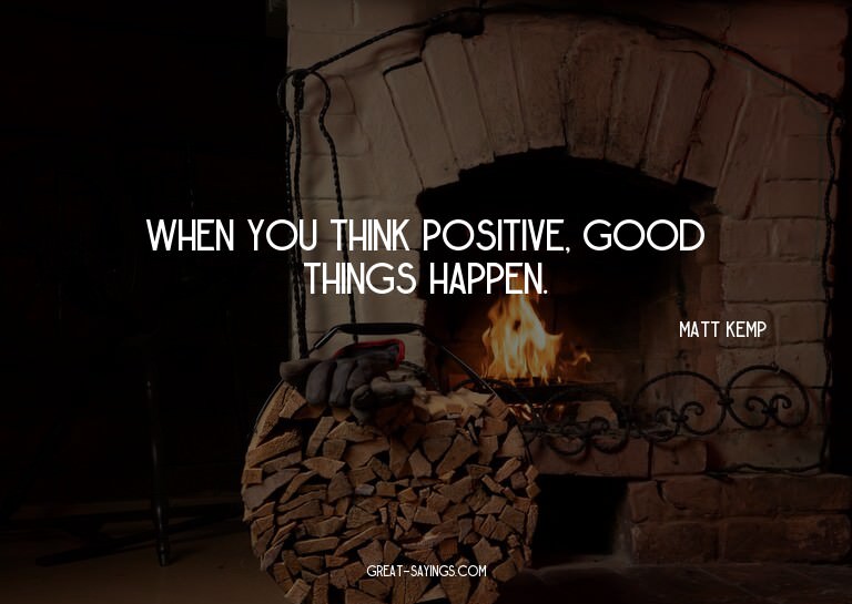When you think positive, good things happen.

