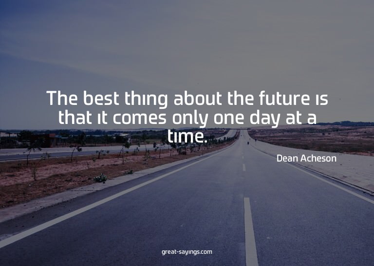 The best thing about the future is that it comes only o