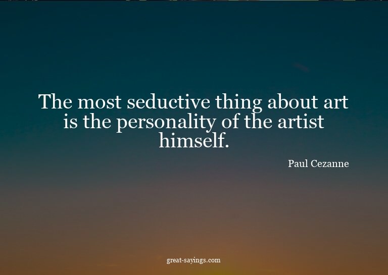 The most seductive thing about art is the personality o