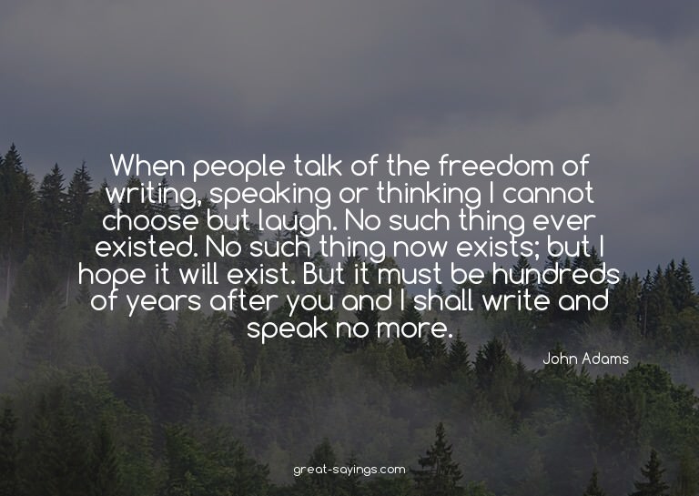 When people talk of the freedom of writing, speaking or