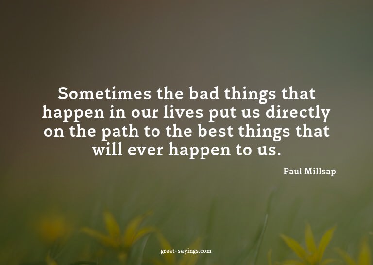 Sometimes the bad things that happen in our lives put u