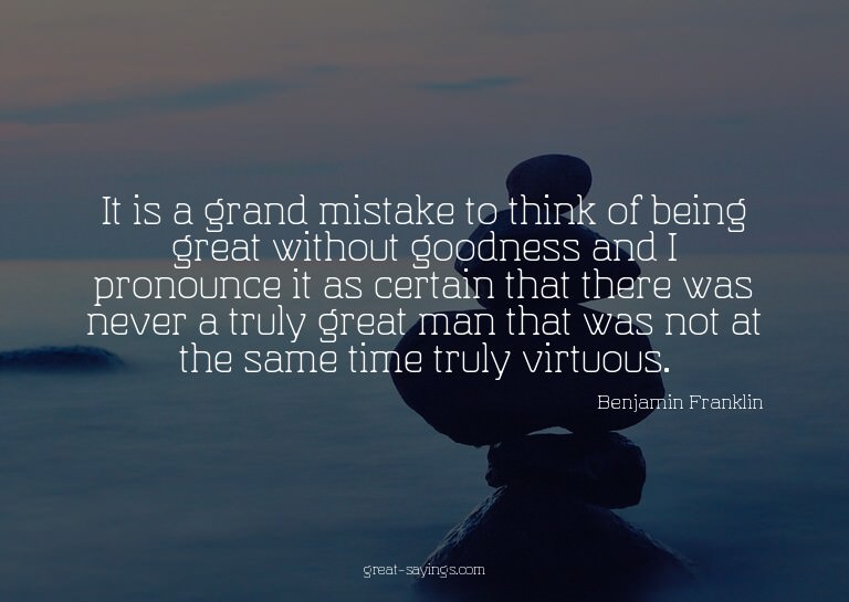 It is a grand mistake to think of being great without g
