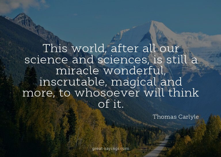 This world, after all our science and sciences, is stil