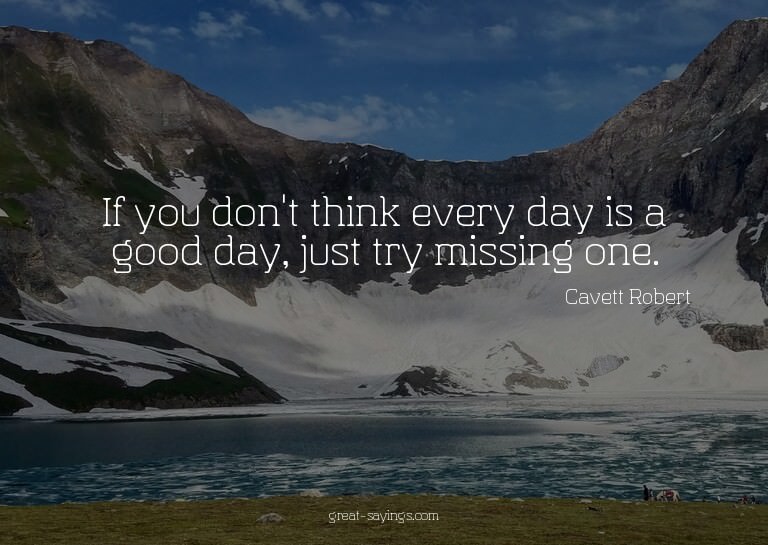 If you don't think every day is a good day, just try mi