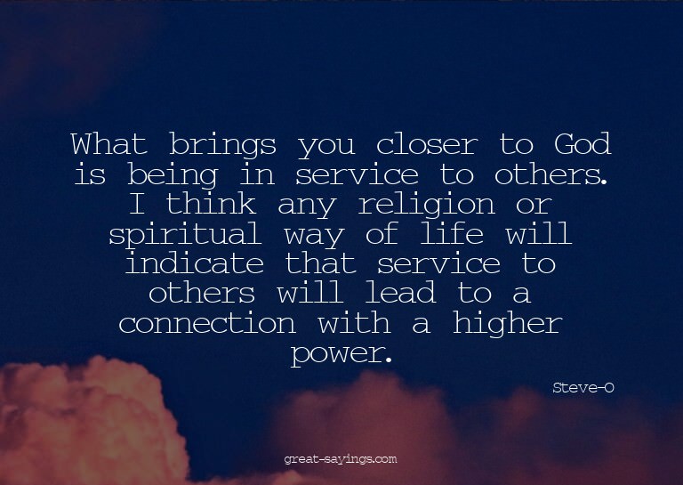 What brings you closer to God is being in service to ot
