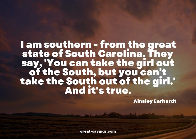 I am southern - from the great state of South Carolina.