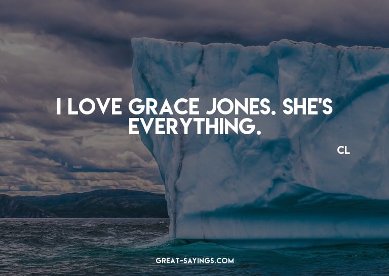 I love Grace Jones. She's everything.

