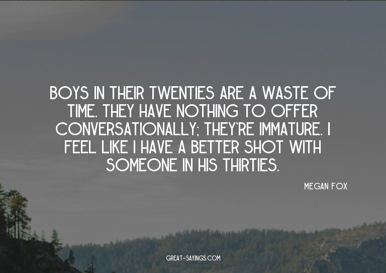 Boys in their twenties are a waste of time. They have n