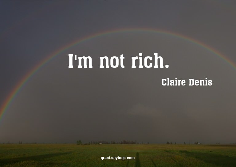 I'm not rich.

