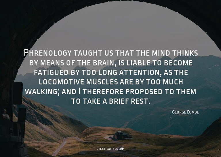 Phrenology taught us that the mind thinks by means of t