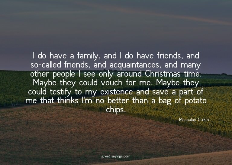 I do have a family, and I do have friends, and so-calle