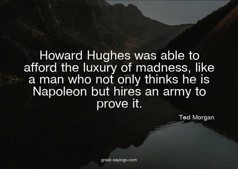 Howard Hughes was able to afford the luxury of madness,