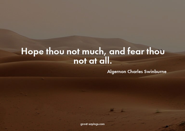 Hope thou not much, and fear thou not at all.

