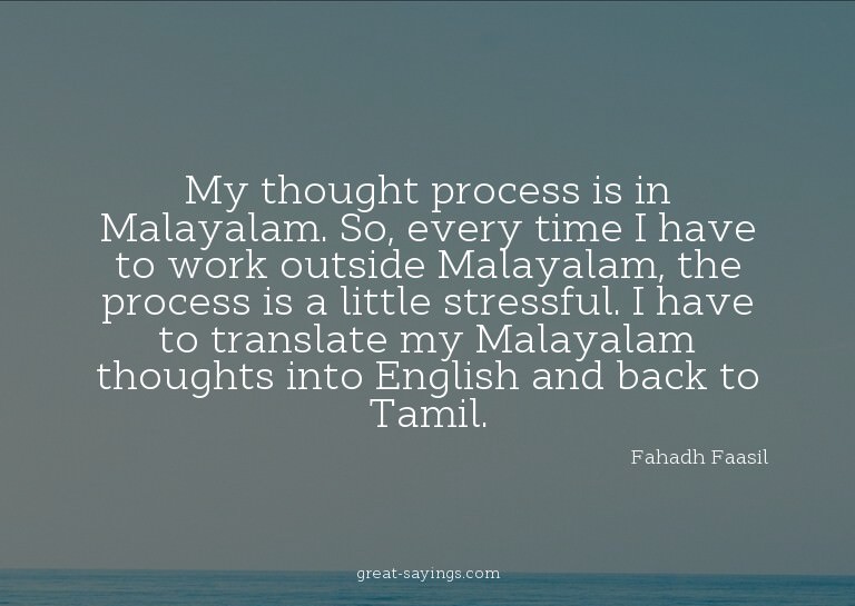 My thought process is in Malayalam. So, every time I ha