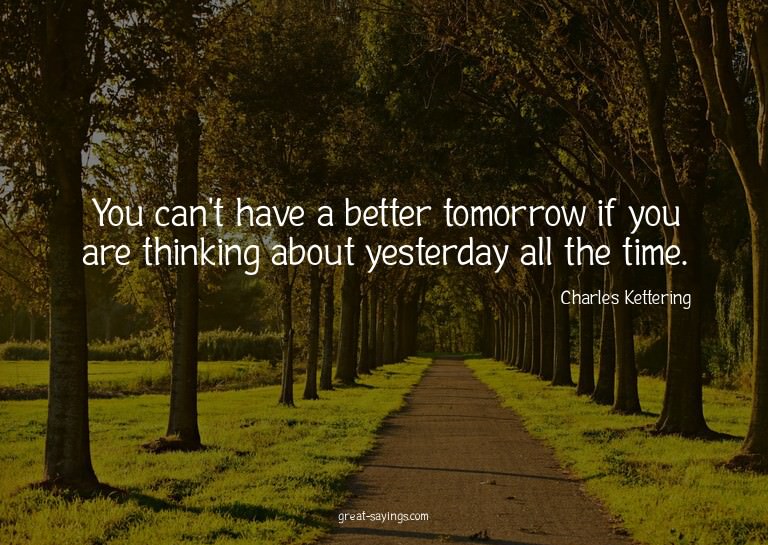 You can't have a better tomorrow if you are thinking ab
